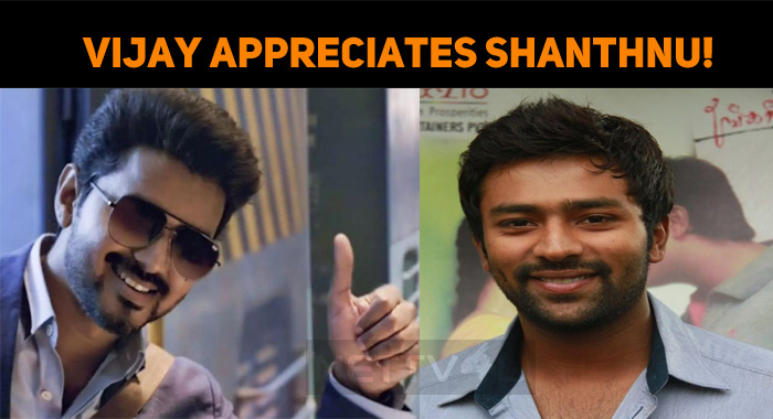Shanthnu Receives Appreciation From Thalapathy Vijay!