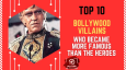 Top 10 Bollywood Villains Who Became More Famous Than The Heroes