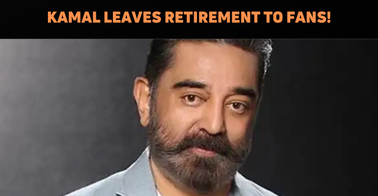 Kamal Haasan Leaves It To His Fans On Retiremen..