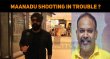 Maanadu Shooting In Trouble Once Again? Tamil News