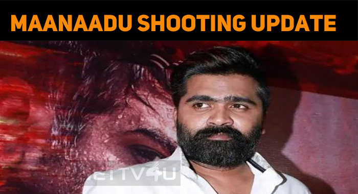 Maanaadu Shooting Update Is Here…