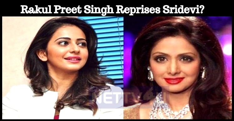 Rakul Preet Singh Reprises Sridevi?