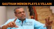 Gautham Menon To Play The Villain! Tamil News