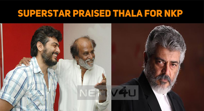 Wow! Superstar Rajinikanth Praised Thala Ajith For NKP!