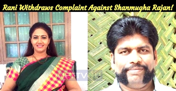 Rani Withdraws Complaint Against Shanmugha Rajan!