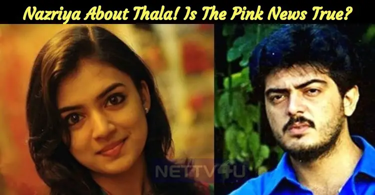 Nazriya Speaks About Thala! Is The Pink News True? | NETTV4U