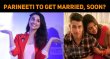 Parineeti To Get Married, Soon? Hindi News