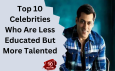 Top 10 Celebrities Who Are Less Educated But More Talented