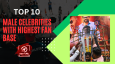 Top 10 Male Celebrities With Highest Fan Base