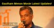 Gautham Menon Movie Latest Updates! Tamil News