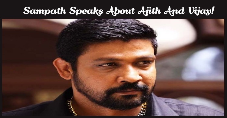 Sampath Speaks About Ajith And Vijay!