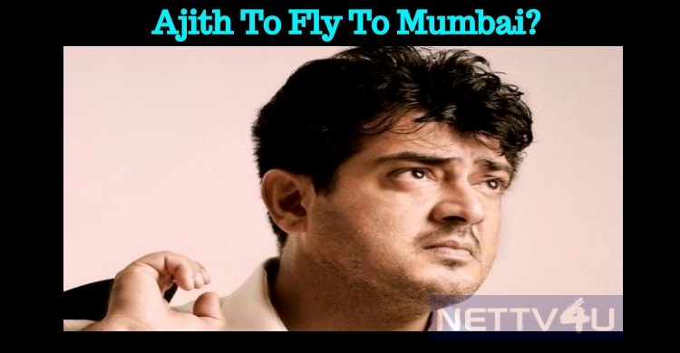 Ajith To Fly To Mumbai?