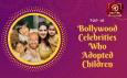 Top 10 Bollywood Celebrities Who Adopted Children