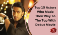 Top 10 Actors Who Made Their Way To The Top With Debut Movie