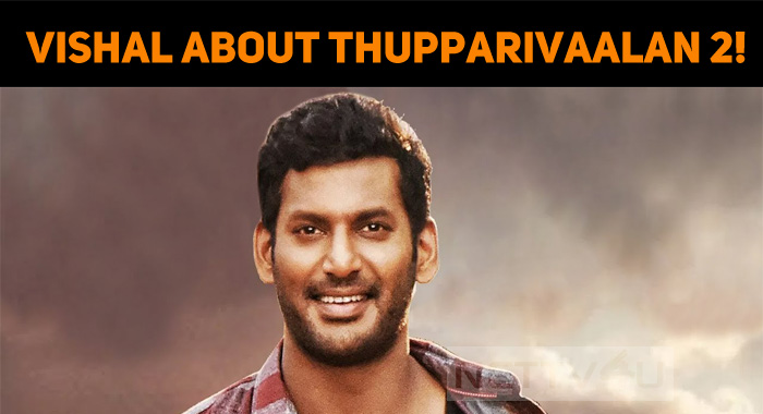 Vishal Speaks About Thupparivaalan 2!