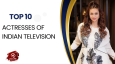 Top 10 Actresses Of Indian Television