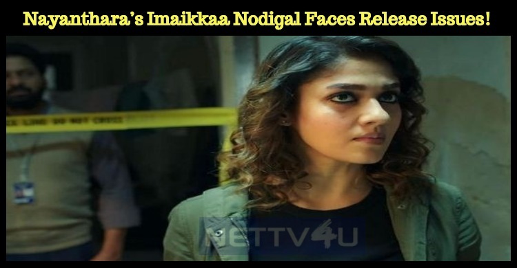 Nayanthara’s Imaikkaa Nodigal Faces Some Issues In Release!