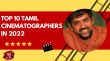 Top 10 Tamil Cinematographers In 2022 English Article