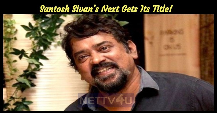 Santosh Sivan’s Next Gets Its Title!