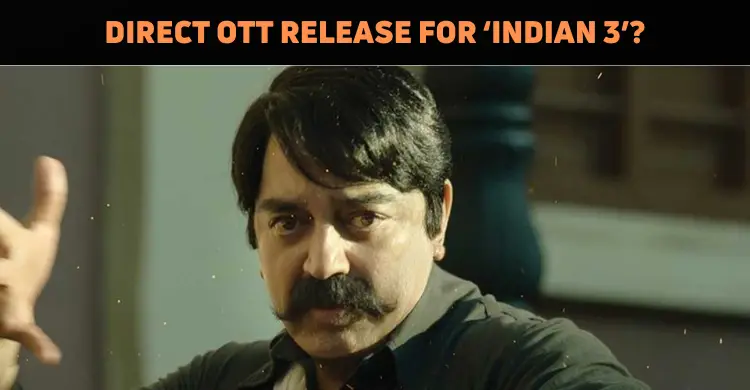 Will ‘Indian 3’ Directly Release On OTT?