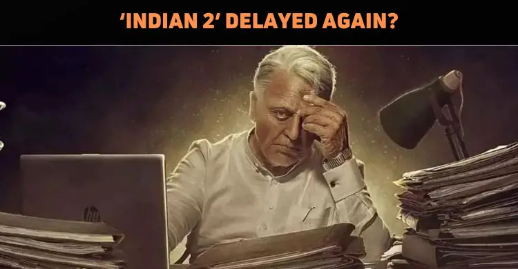 ‘Indian 2’ Delayed Again?