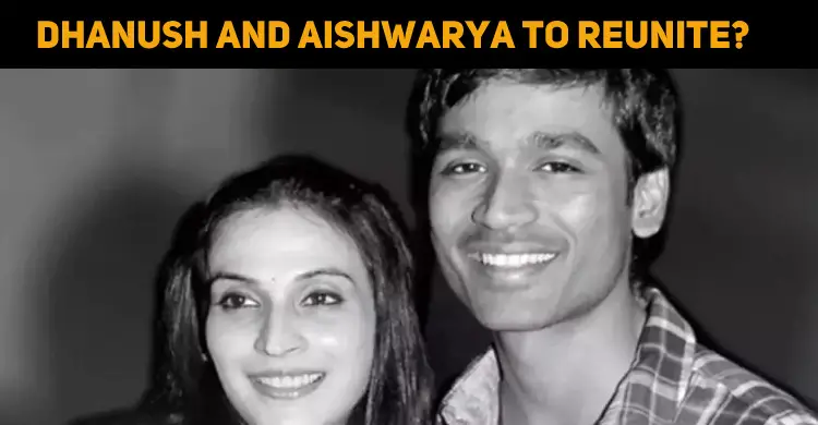 Dhanush And Aishwarya To Reunite?