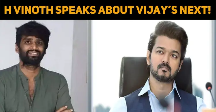 H Vinoth Speaks About Vijay’s Next!