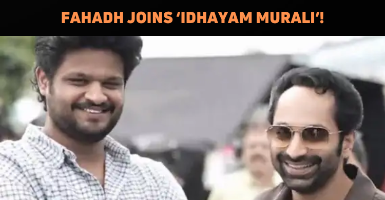 Fahadh Faasil Joins Atharvaa’s Idhayam Murali
