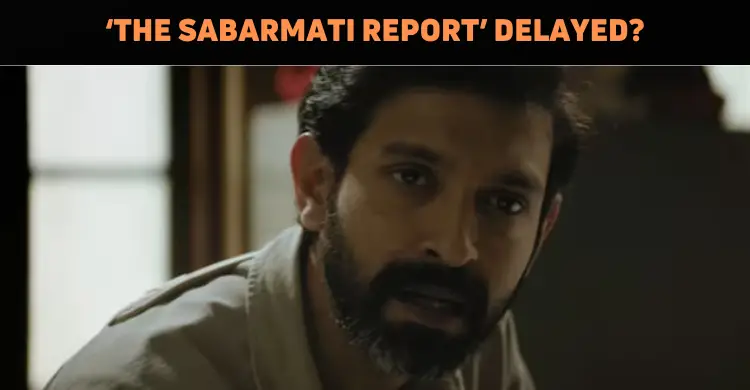 ‘The Sabarmati Report’ Delayed?