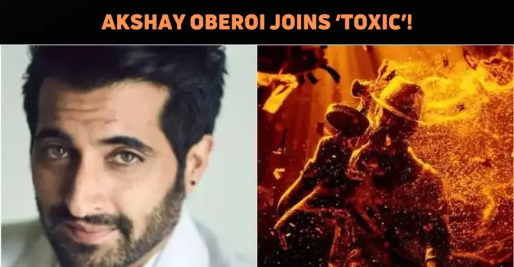 Akshay Oberoi Joins Toxic