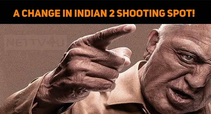 A Change In Indian 2 Shooting Spot!