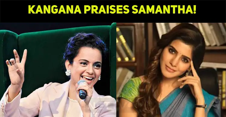 The Thalaivi Kangana Praises Samantha!