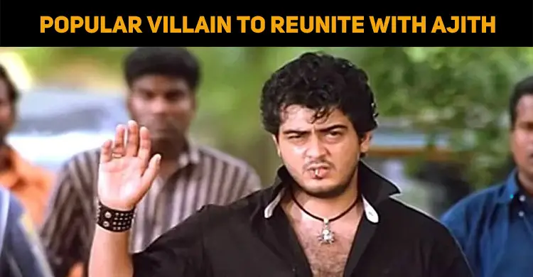 Popular Villain Actor To Reunite With Ajith Aft..
