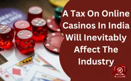 A Tax On Online Casinos In India Will Inevitably Affect The Industry