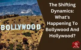 The Shifting Dynamics: What's Happening To Bollywood And Hollywood?